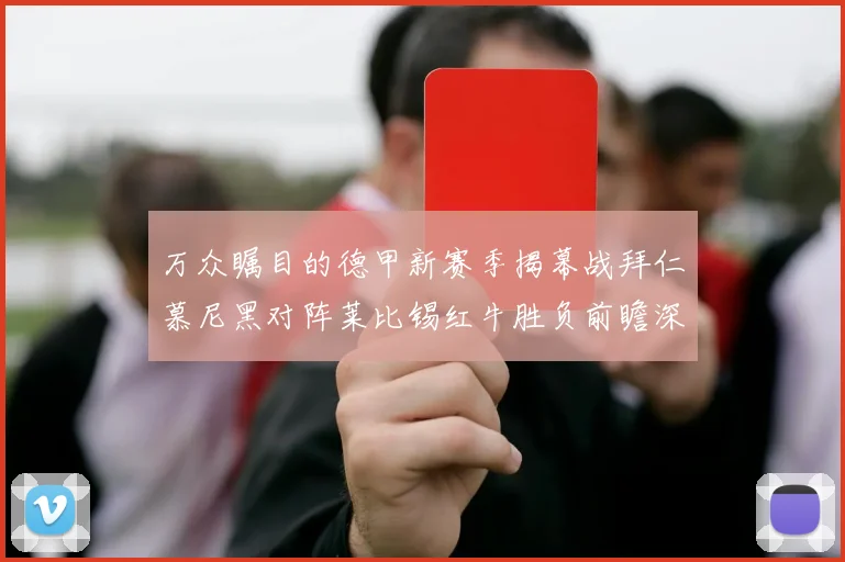 万众瞩目的德甲新赛季揭幕战拜仁慕尼黑对阵莱比锡红牛胜负前瞻深度解析